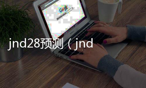 jnd28预测（jnd28预测加拿大开奖官网） 
